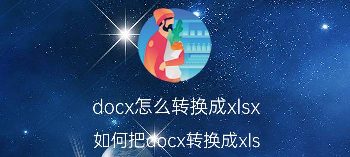 docx怎么转换成xlsx 如何把docx转换成xls？